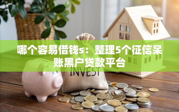 哪个容易借钱s：整理5个征信呆账黑户贷款平台