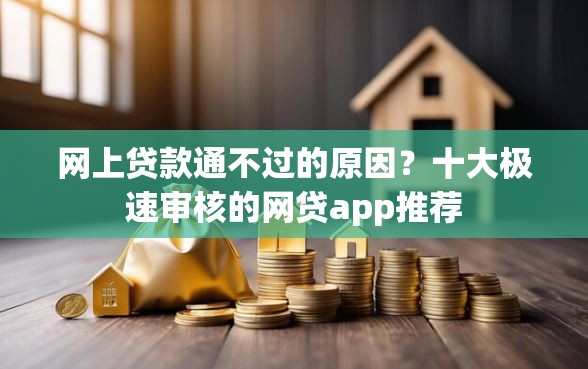 网上贷款通不过的原因？十大极速审核的网贷app推荐