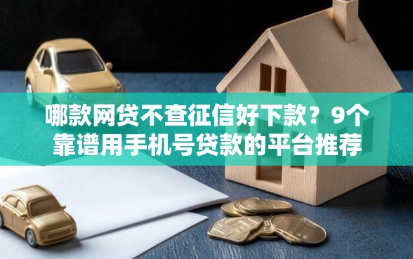 哪款网贷不查征信好下款？9个靠谱用手机号贷款的平台推荐
