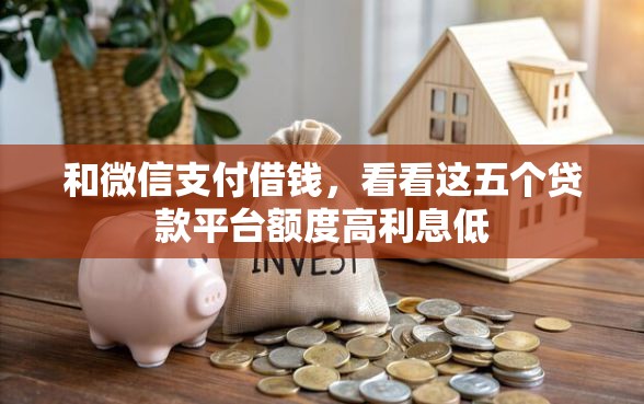 和微信支付借钱，看看这五个贷款平台额度高利息低