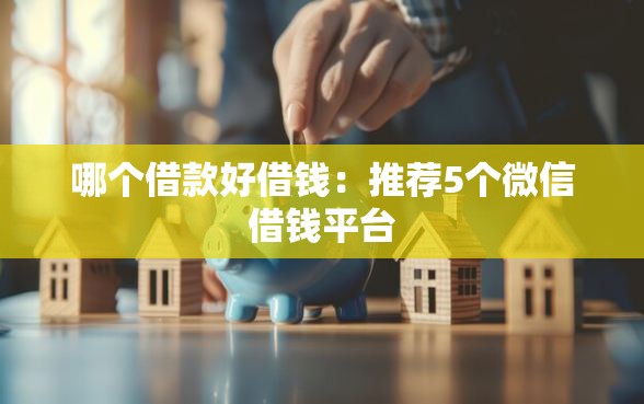 哪个借款好借钱：推荐5个微信借钱平台