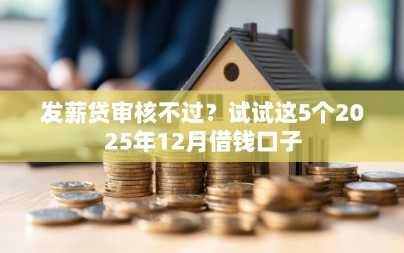 发薪贷审核不过？试试这5个2025年12月借钱口子