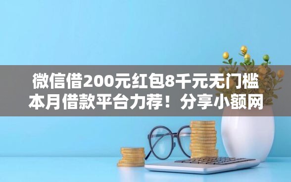 微信借200元红包8千元无门槛本月借款平台力荐！分享小额网贷口子8千元无门槛借款