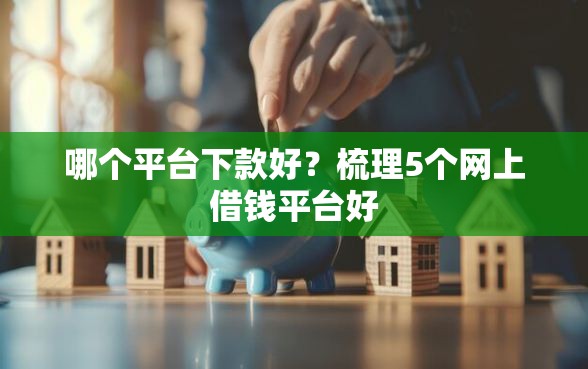 哪个平台下款好？梳理5个网上借钱平台好