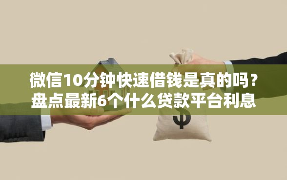 微信10分钟快速借钱是真的吗？盘点最新6个什么贷款平台利息低