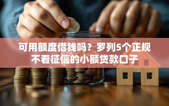 可用额度借钱吗？罗列5个正规不看征信的小额贷款口子