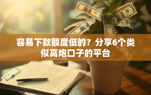 容易下款额度低的？分享6个类似高炮口子的平台