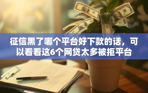 征信黑了哪个平台好下款的话,可以看看这6个网贷太多被拒平台还能贷 征信黑了哪个平台好下款的话,可以看看这6个网贷太多被拒平台还能贷