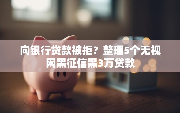 向银行贷款被拒？整理5个无视网黑征信黑3万贷款