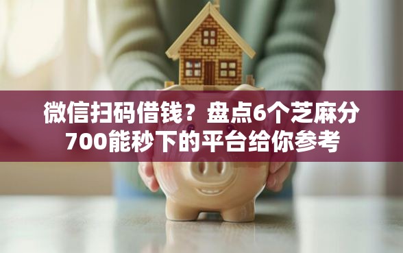微信扫码借钱?盘点6个芝麻分700能秒下的平台给你参考 微信扫码借钱?盘点6个芝麻分700能秒下的平台给你参考