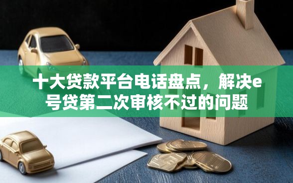 十大贷款平台电话盘点，解决e号贷第二次审核不过的问题