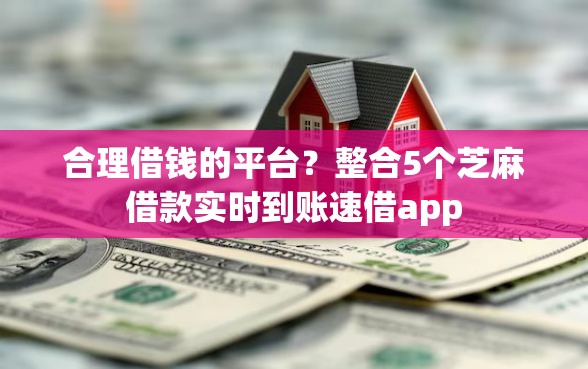 合理借钱的平台？整合5个芝麻借款实时到账速借app