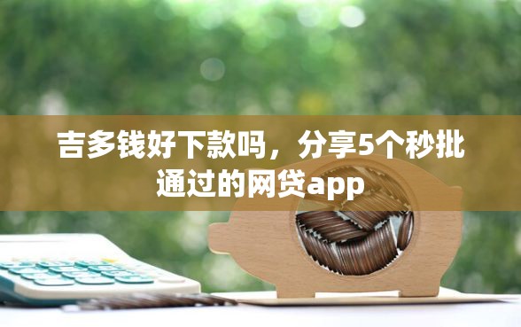 吉多钱好下款吗，分享5个秒批通过的网贷app