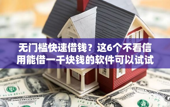 无门槛快速借钱？这6个不看信用能借一千块钱的软件可以试试