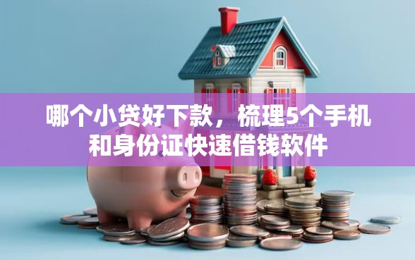 哪个小贷好下款,梳理5个手机和身份证快速借钱软件 哪个小贷好下款,梳理5个手机和身份证快速借钱软件