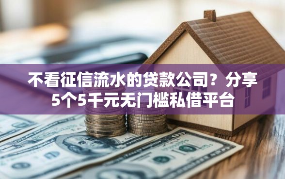 不看征信流水的贷款公司？分享5个5千元无门槛私借平台