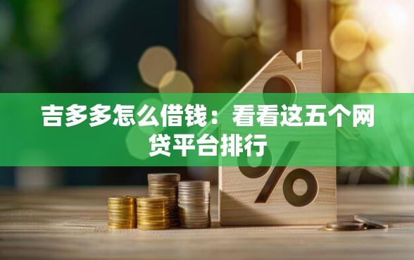 吉多多怎么借钱:看看这五个网贷平台排行 吉多多怎么借钱:看看这五个网贷平台排行