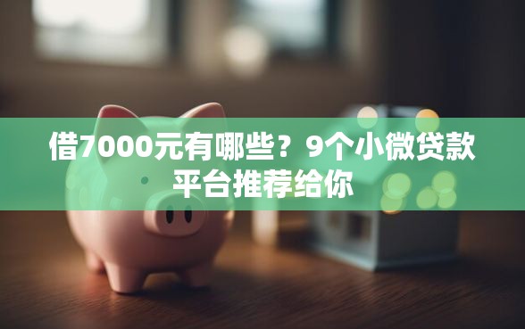 借7000元有哪些？9个小微贷款平台推荐给你