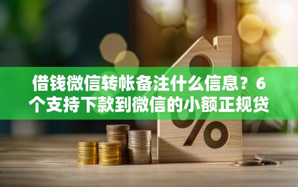 借钱微信转帐备注什么信息？6个支持下款到微信的小额正规贷款平台