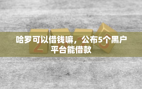 哈罗可以借钱嘛，公布5个黑户平台能借款