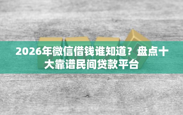 2026年微信借钱谁知道？盘点十大靠谱民间贷款平台