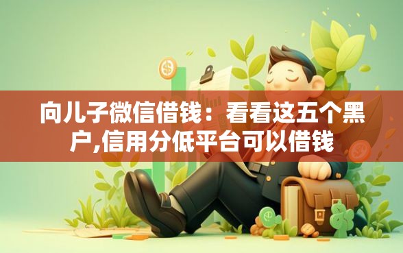 向儿子微信借钱：看看这五个黑户,信用分低平台可以借钱