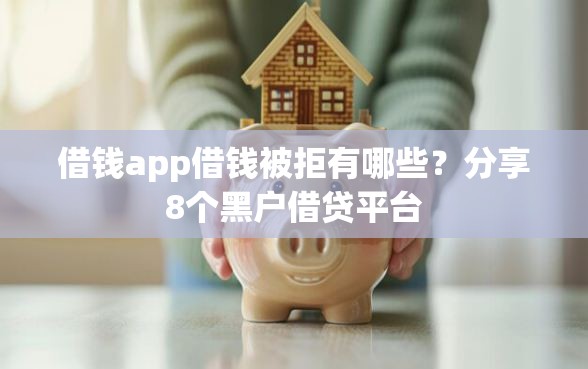 借钱app借钱被拒有哪些？分享8个黑户借贷平台