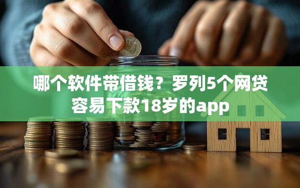 哪个软件带借钱？罗列5个网贷容易下款18岁的app