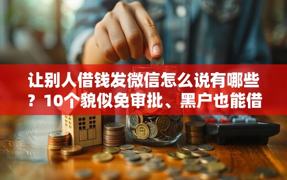 让别人借钱发微信怎么说有哪些？10个貌似免审批、黑户也能借款的网贷平台合集
