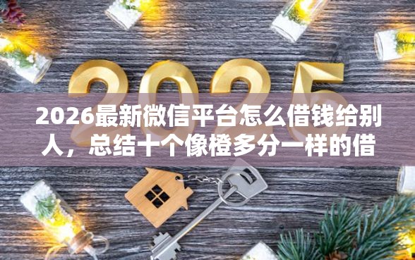 2026最新微信平台怎么借钱给别人，总结十个像橙多分一样的借款平台！