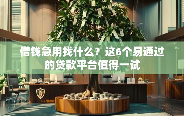 借钱急用找什么？这6个易通过的贷款平台值得一试