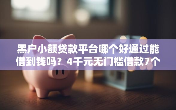 黑户小额贷款平台哪个好通过能借到钱吗？4千元无门槛借款7个平台推荐