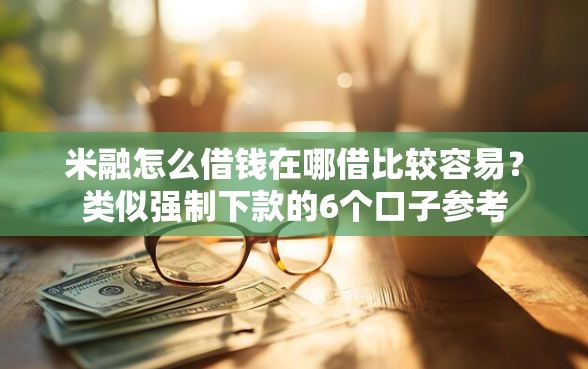 米融怎么借钱在哪借比较容易？类似强制下款的6个口子参考