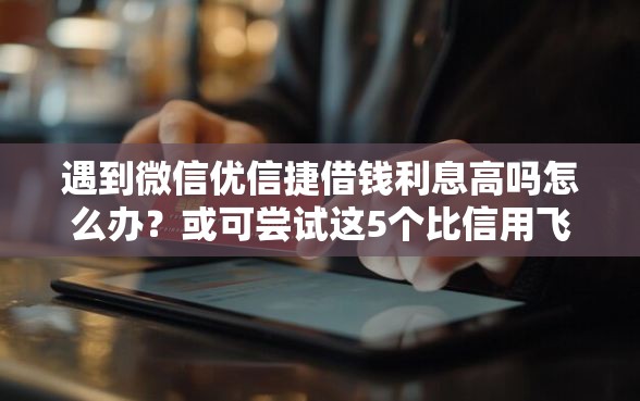 遇到微信优信捷借钱利息高吗怎么办？或可尝试这5个比信用飞更好下款的口子