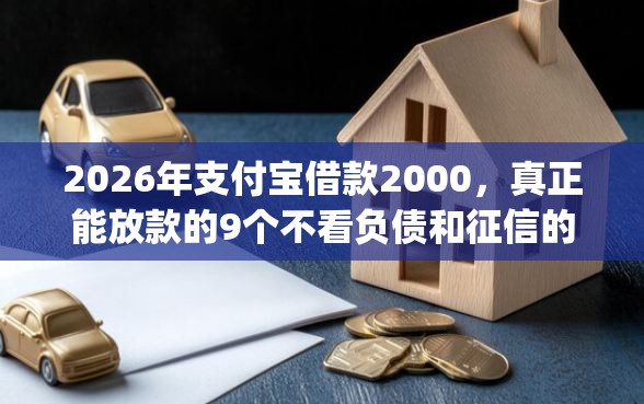 2026年支付宝借款2000，真正能放款的9个不看负债和征信的app推荐