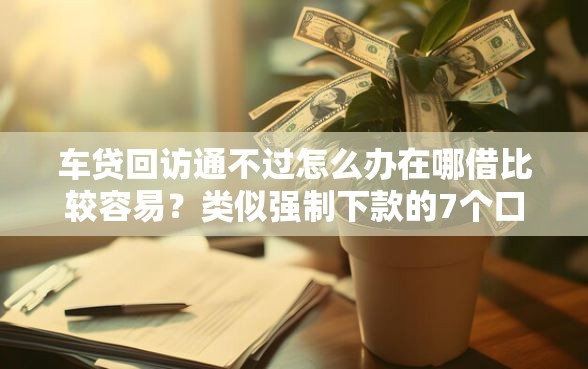 车贷回访通不过怎么办在哪借比较容易？类似强制下款的7个口子参考