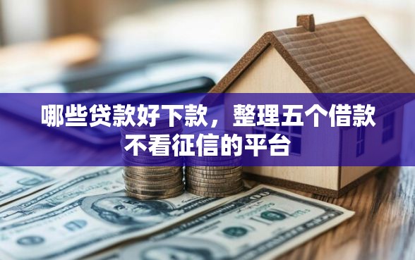 哪些贷款好下款,整理五个借款不看征信的平台 哪些贷款好下款,整理五个借款不看征信的平台