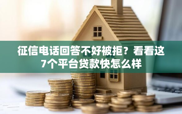 征信电话回答不好被拒？看看这7个平台贷款快怎么样