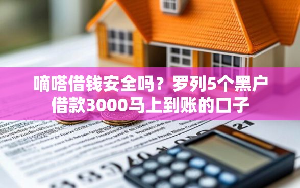 嘀嗒借钱安全吗？罗列5个黑户借款3000马上到账的口子