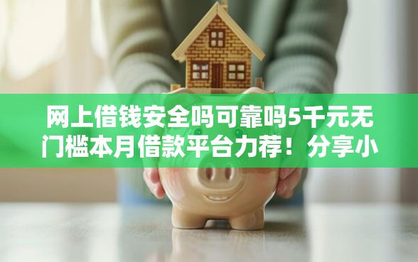 网上借钱安全吗可靠吗5千元无门槛本月借款平台力荐！分享小额网贷口子5千元无门槛借款