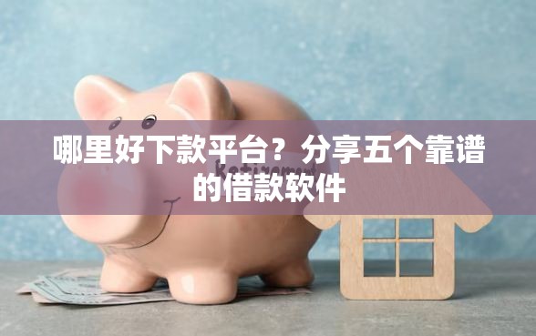 哪里好下款平台？分享五个靠谱的借款软件
