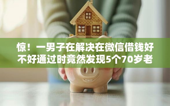 惊！一男子在解决在微信借钱好不好通过时竟然发现5个70岁老人必下款的平台，事后分享了出来