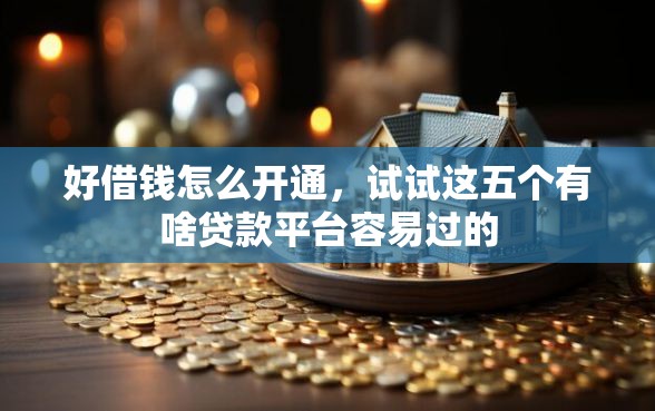好借钱怎么开通，试试这五个有啥贷款平台容易过的