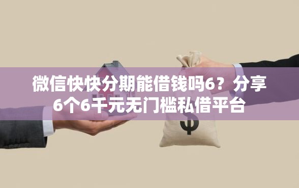 微信快快分期能借钱吗6？分享6个6千元无门槛私借平台