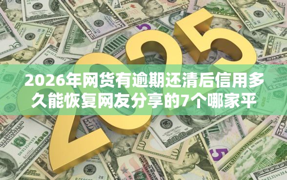 2026年网货有逾期还清后信用多久能恢复网友分享的7个哪家平台黑户可以借钱我觉得不错！