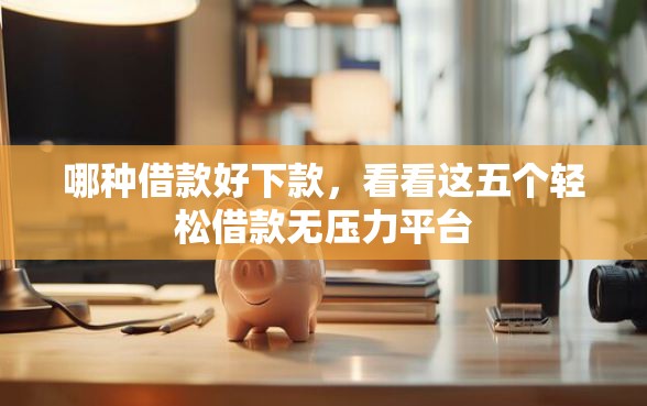 哪种借款好下款，看看这五个轻松借款无压力平台