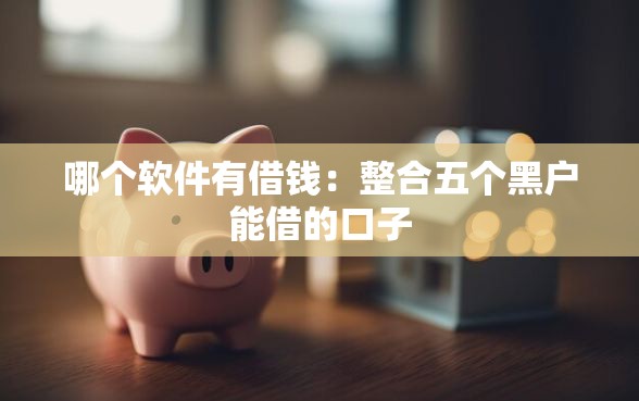 哪个软件有借钱：整合五个黑户能借的口子