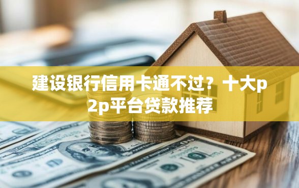 建设银行信用卡通不过？十大p2p平台贷款推荐