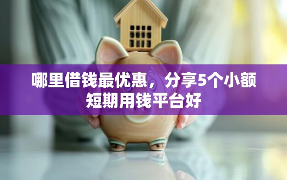 哪里借钱最优惠，分享5个小额短期用钱平台好