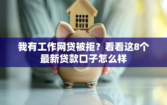 我有工作网贷被拒？看看这8个最新贷款口子怎么样